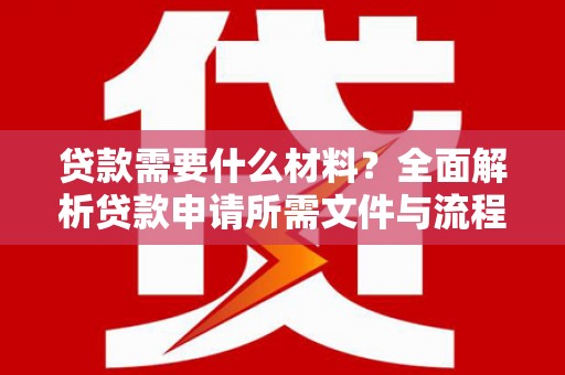 曲江贷款需要什么材料？全面解析贷款申请所需文件与流程
