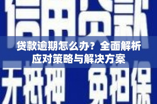 曲江贷款逾期怎么办？全面解析应对策略与解决方案