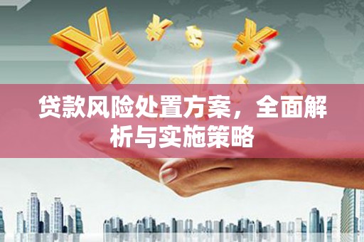 曲江贷款风险处置方案，全面解析与实施策略