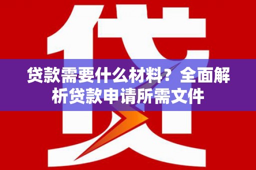 曲江贷款需要什么材料？全面解析贷款申请所需文件