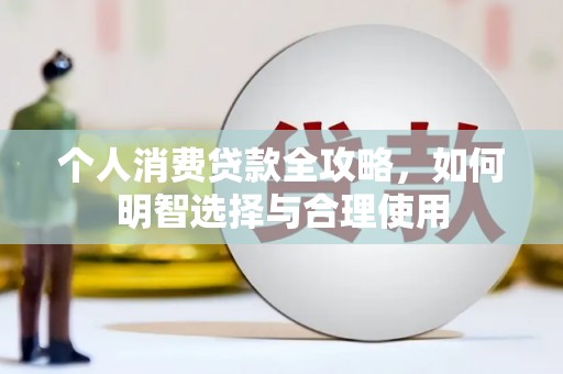曲江个人消费贷款全攻略，如何明智选择与合理使用