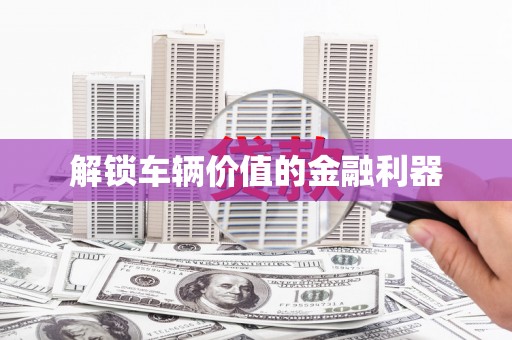 曲江解锁车辆价值的金融利器