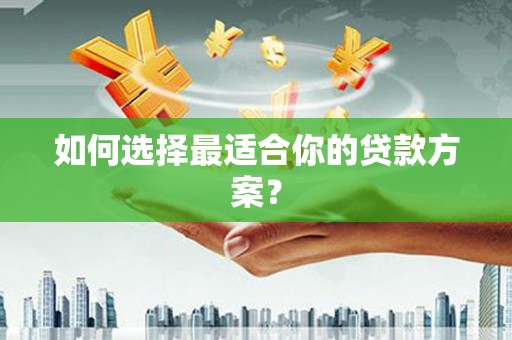 曲江如何选择最适合你的贷款方案？