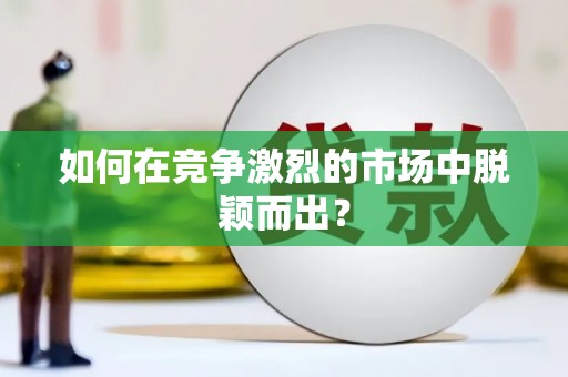 曲江如何在竞争激烈的市场中脱颖而出？