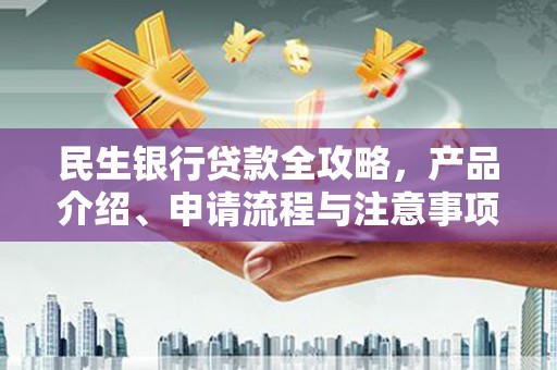 曲江民生银行贷款全攻略，产品介绍、申请流程与注意事项